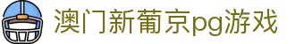 澳门新葡京pg游戏|澳门新葡京手机官方地址 - (中国)大同市澳门新葡京pg游戏有限责任公司欢迎您